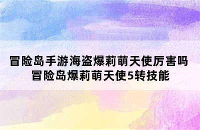 冒险岛手游海盗爆莉萌天使厉害吗 冒险岛爆莉萌天使5转技能